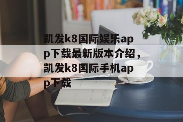 凯发k8国际娱乐app下载最新版本介绍，凯发k8国际手机app下载